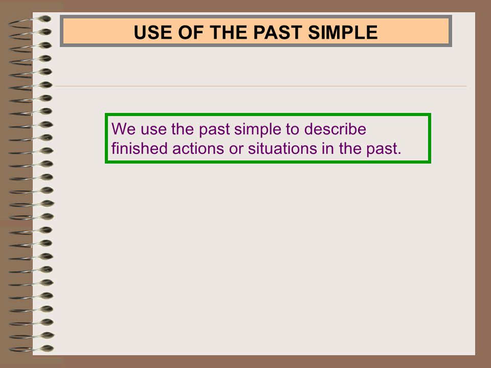 USE OF THE PAST SIMPLE We use the past simple to describe finished actions or situations in the past.