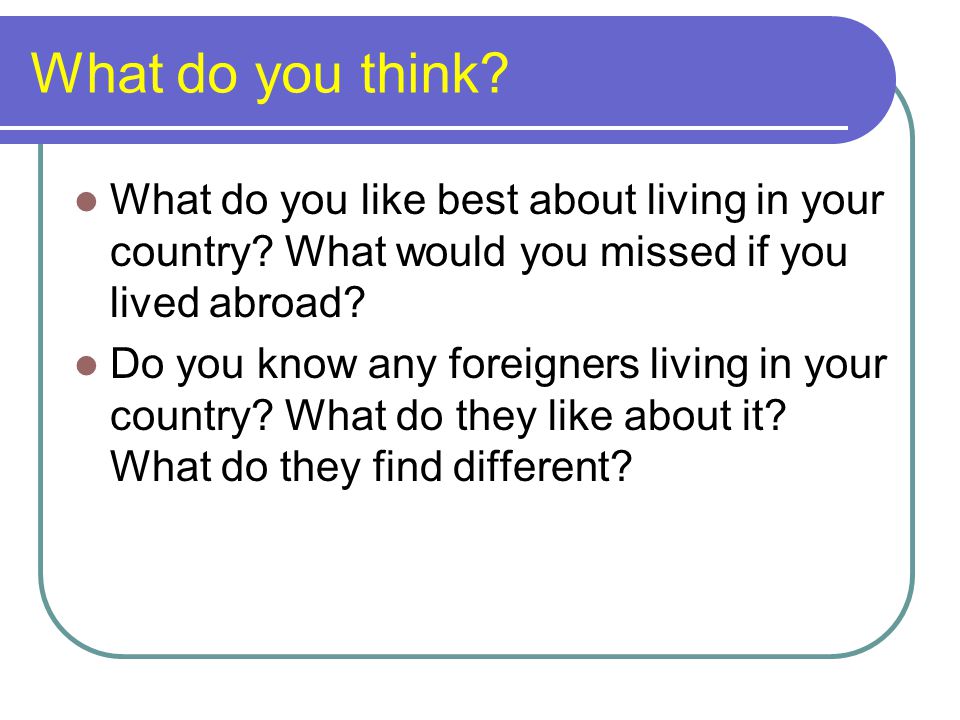 What do you think What do you like best about living in your country What would you missed if you lived abroad