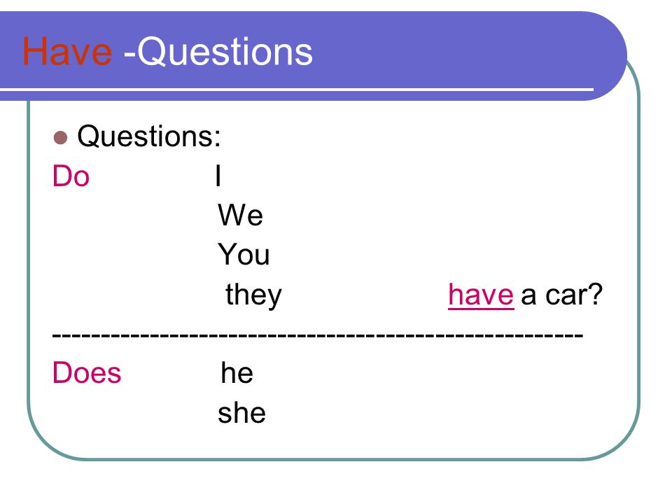 Have -Questions Questions: Do I We You they have a car