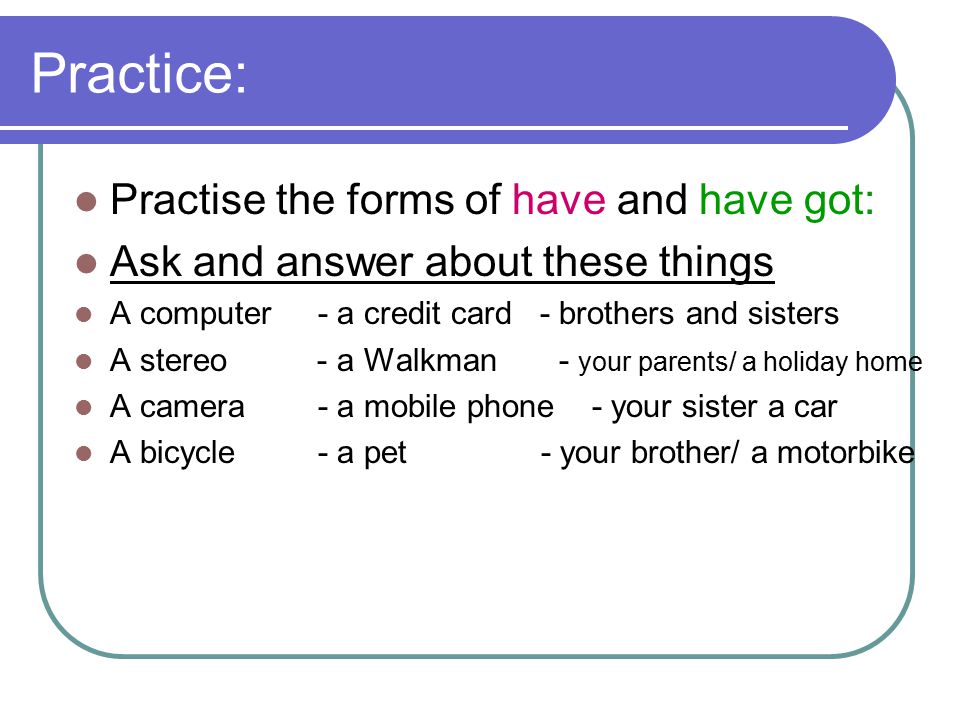 Practice: Practise the forms of have and have got:
