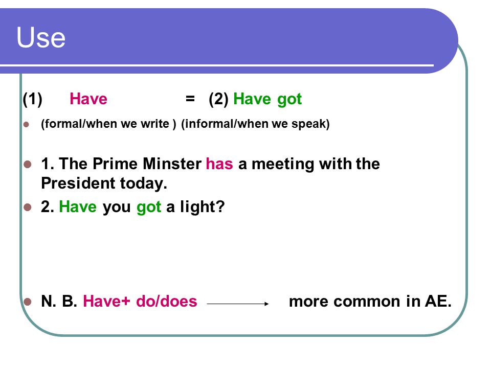 Use (1) Have = (2) Have got. (formal/when we write ) (informal/when we speak)