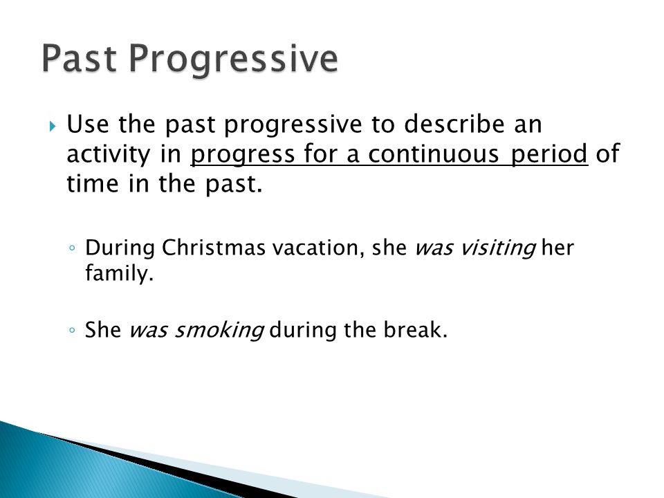 Past Progressive Use the past progressive to describe an activity in progress for a continuous period of time in the past.