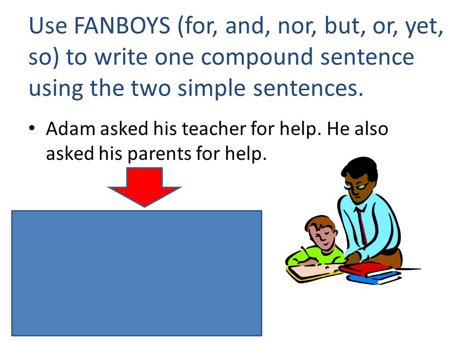 Use FANBOYS (for, and, nor, but, or, yet, so) to write one compound sentence using the two simple sentences.