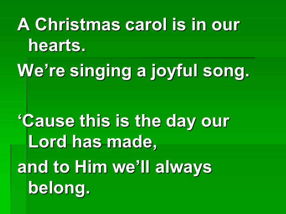 A Christmas carol is in our hearts.