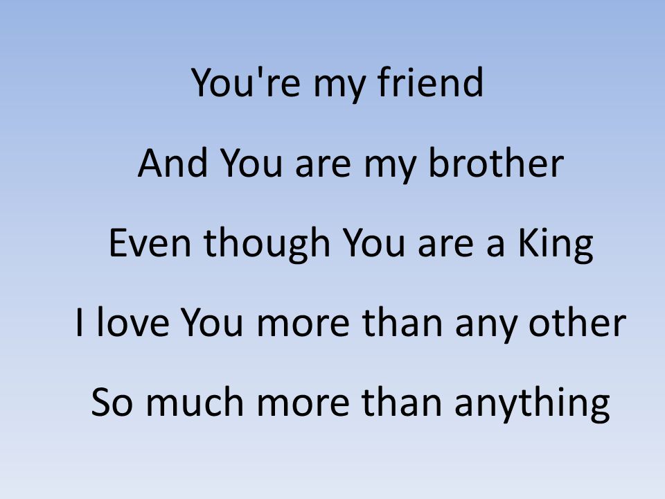 You re my friend And You are my brother Even though You are a King I love You more than any other So much more than anything