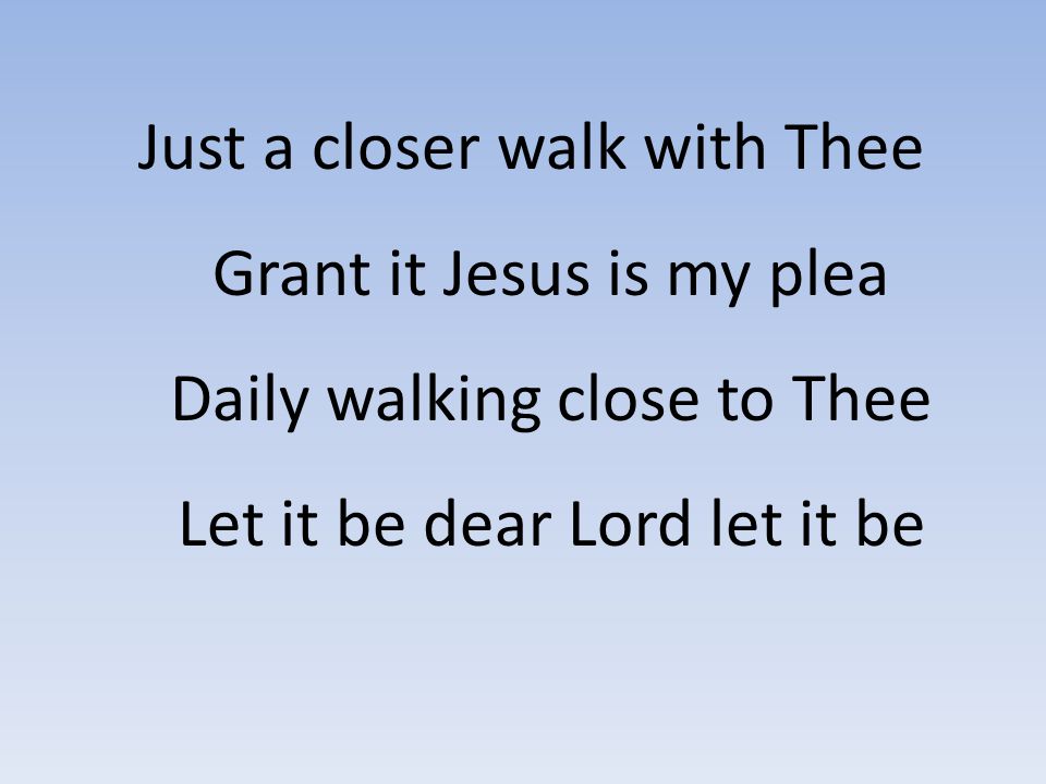 Just a closer walk with Thee Grant it Jesus is my plea Daily walking close to Thee Let it be dear Lord let it be