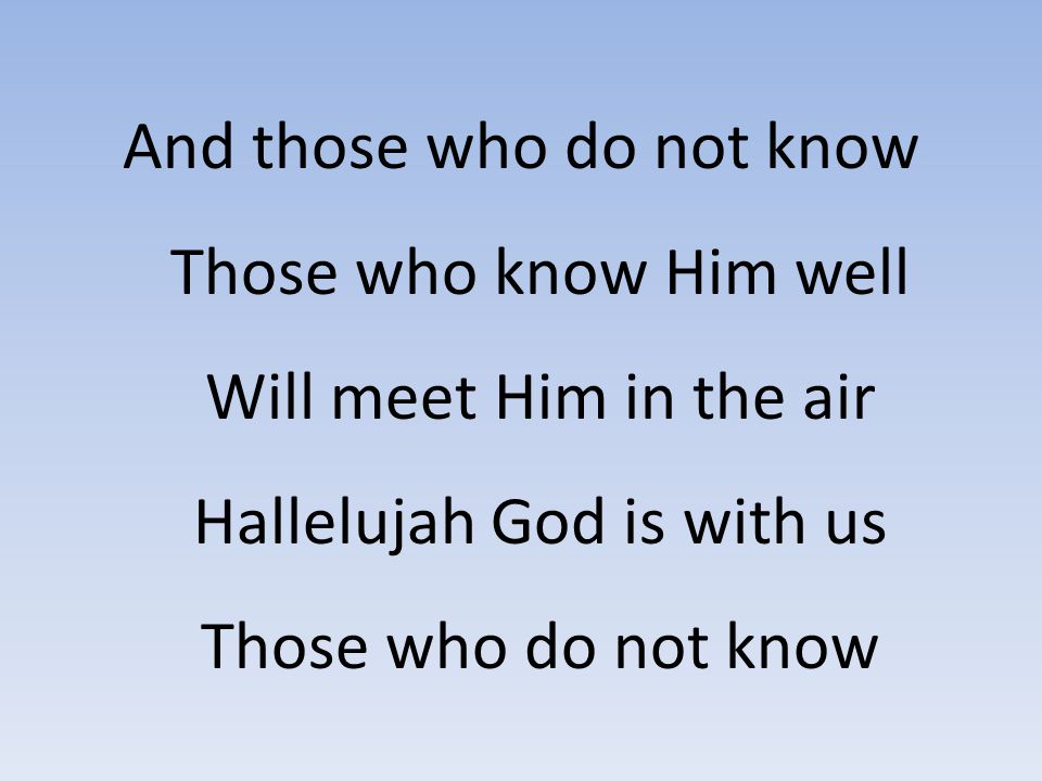 And those who do not know Those who know Him well Will meet Him in the air Hallelujah God is with us Those who do not know