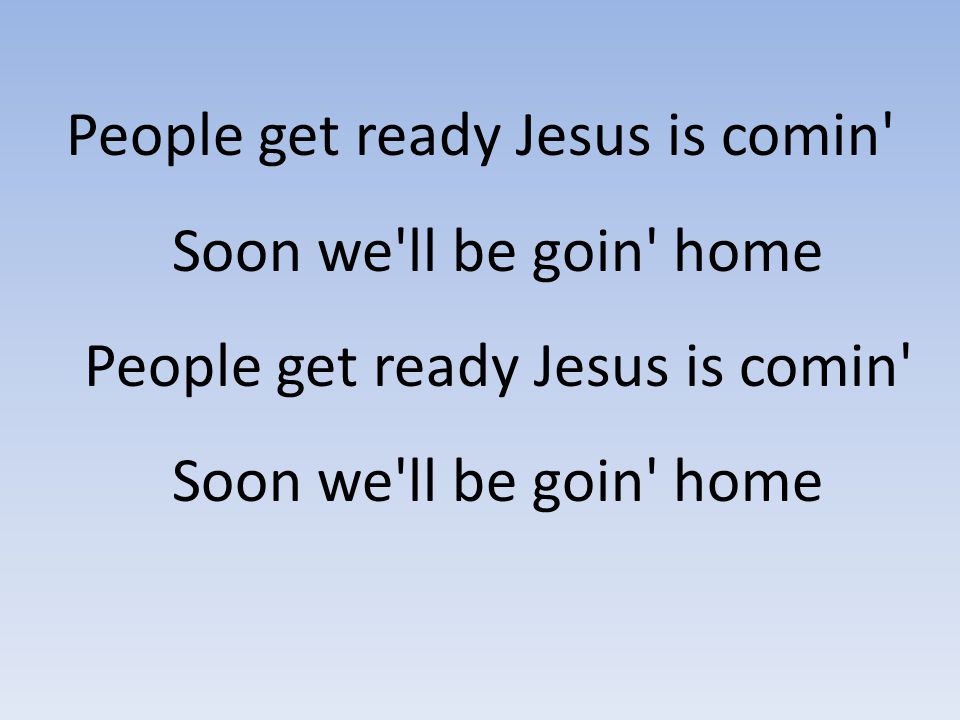 People get ready Jesus is comin Soon we ll be goin home People get ready Jesus is comin Soon we ll be goin home