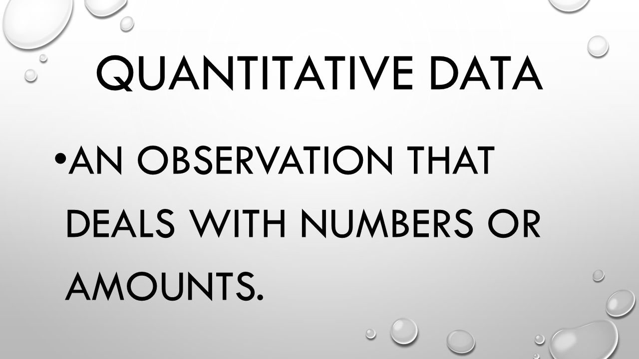 Quantitative Data An observation that deals with numbers or amounts.