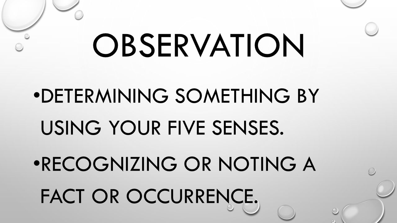 Observation Determining something by using your five senses.