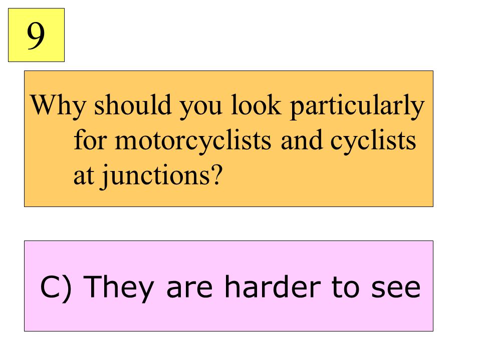 9 Why should you look particularly for motorcyclists and cyclists at junctions.