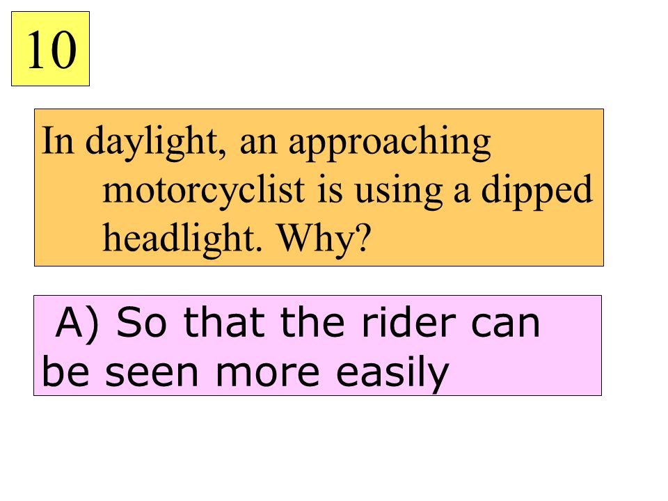 10 In daylight, an approaching motorcyclist is using a dipped headlight.