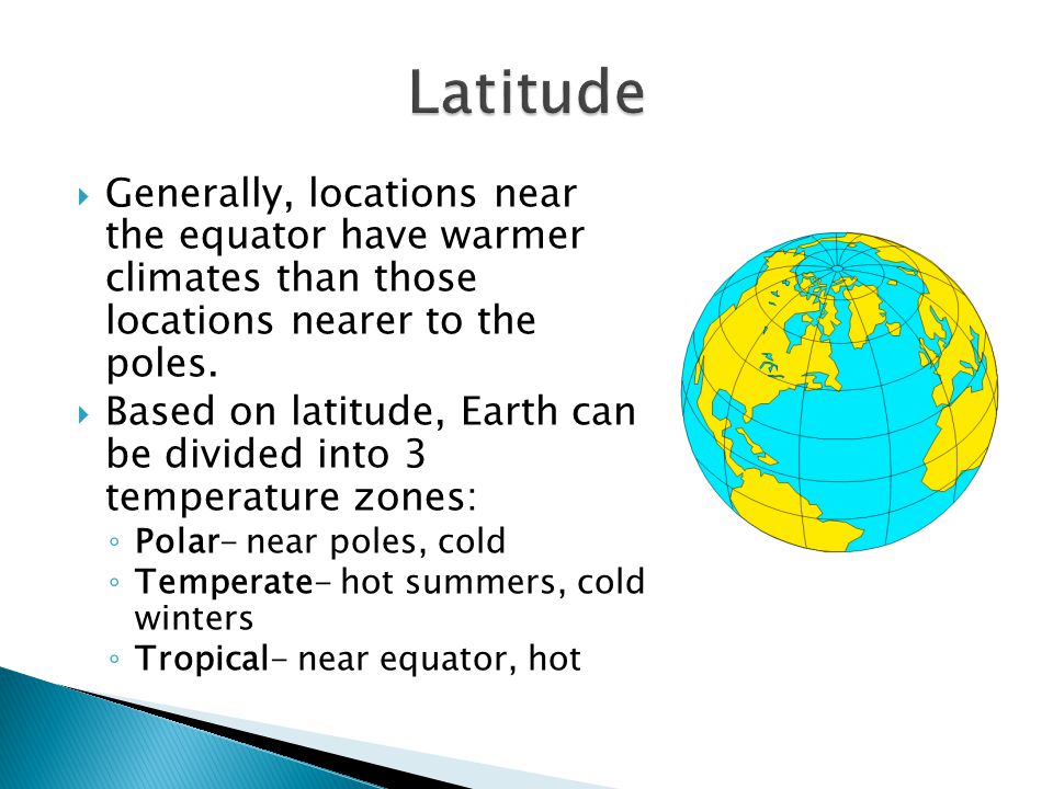 Latitude Generally, locations near the equator have warmer climates than those locations nearer to the poles.