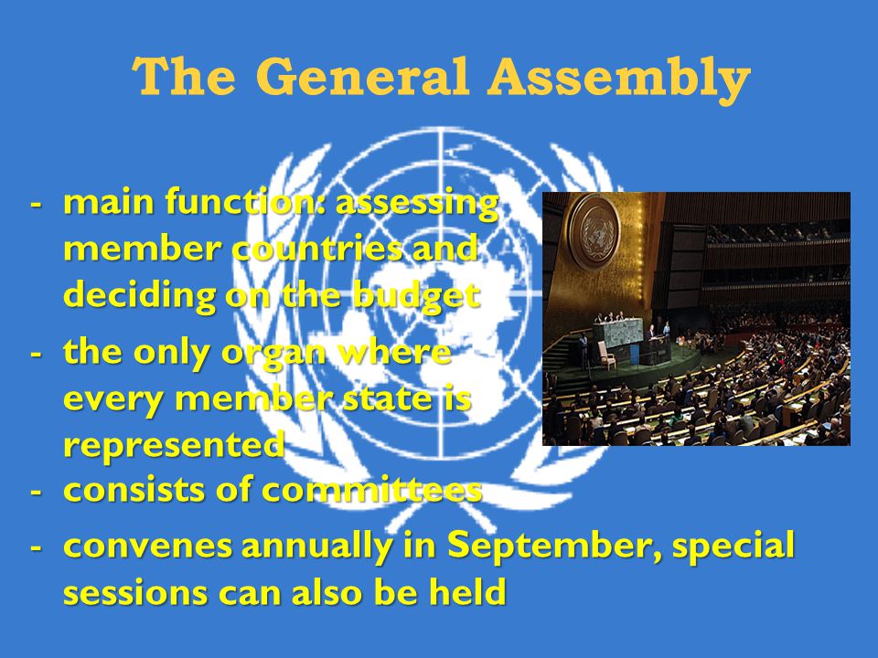 The General Assembly main function: assessing member countries and deciding on the budget. the only organ where every member state is represented.