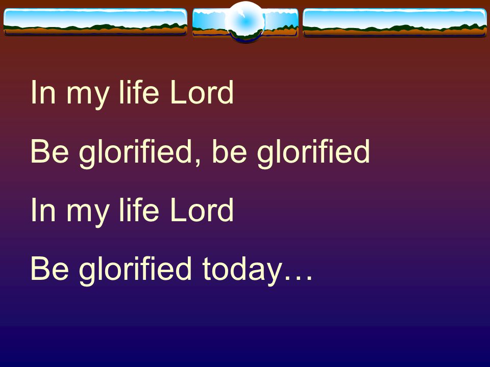 In my life Lord Be glorified, be glorified Be glorified today…