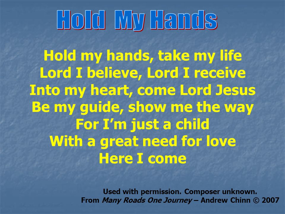 Hold my hands, take my life Lord I believe, Lord I receive