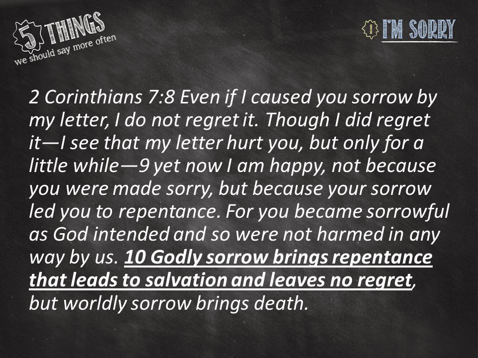 2 Corinthians 7:8 Even if I caused you sorrow by my letter, I do not regret it.