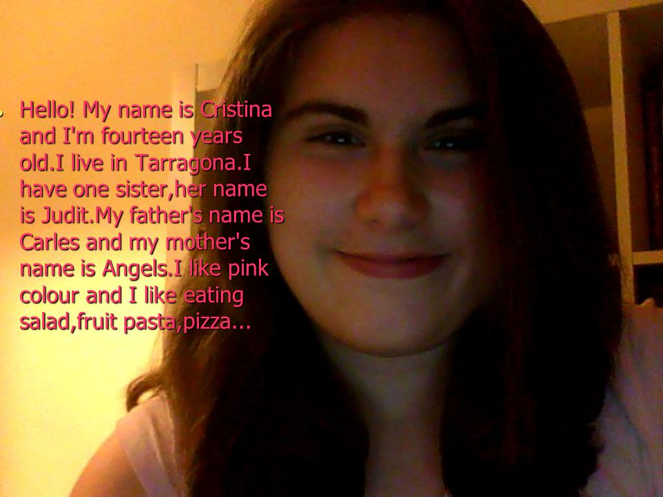 Hello. My name is Cristina and I m fourteen years old