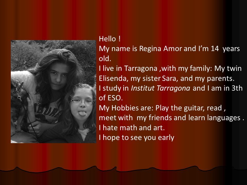 Hello ! My name is Regina Amor and I’m 14 years old. I live in Tarragona ,with my family: My twin Elisenda, my sister Sara, and my parents.