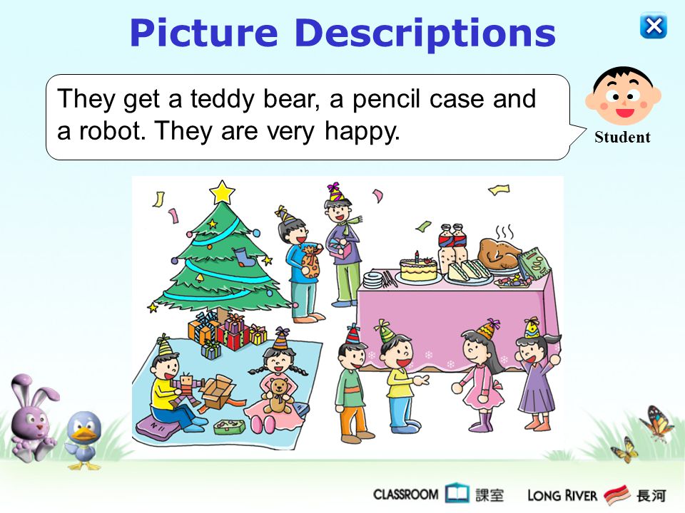 Picture Descriptions They get a teddy bear, a pencil case and a robot. They are very happy. Student