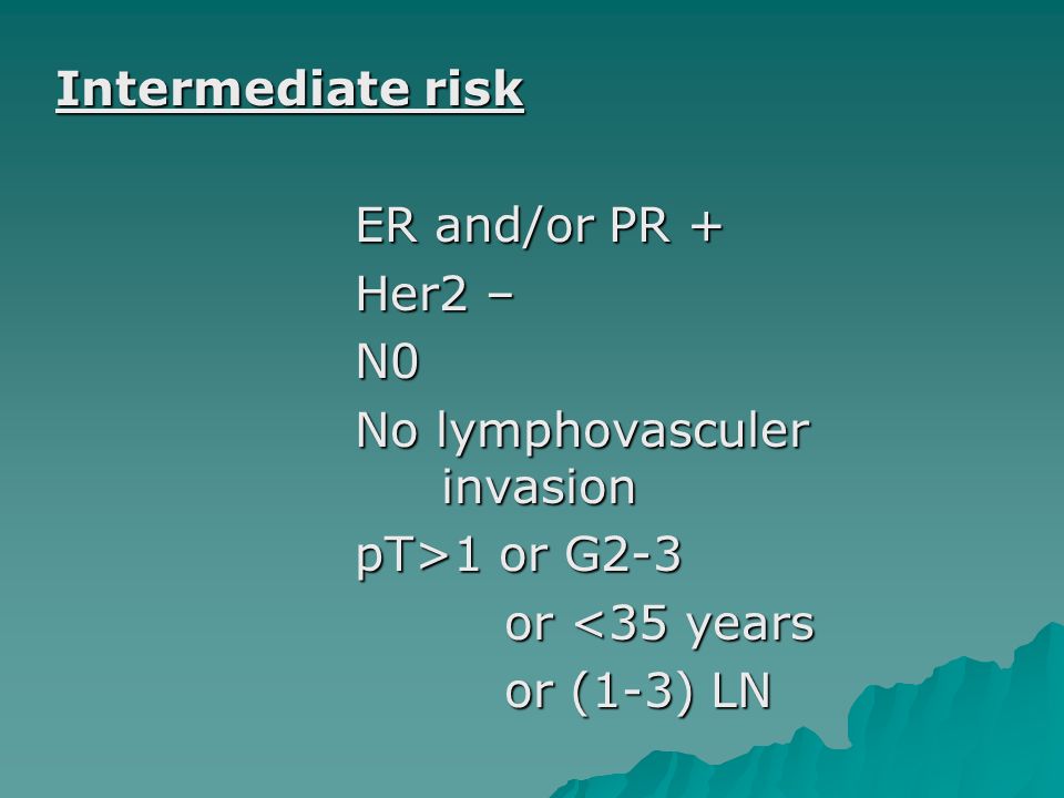 Intermediate risk ER and/or PR + Her2 – N0. No lymphovasculer invasion. pT>1 or G2-3. or <35 years.