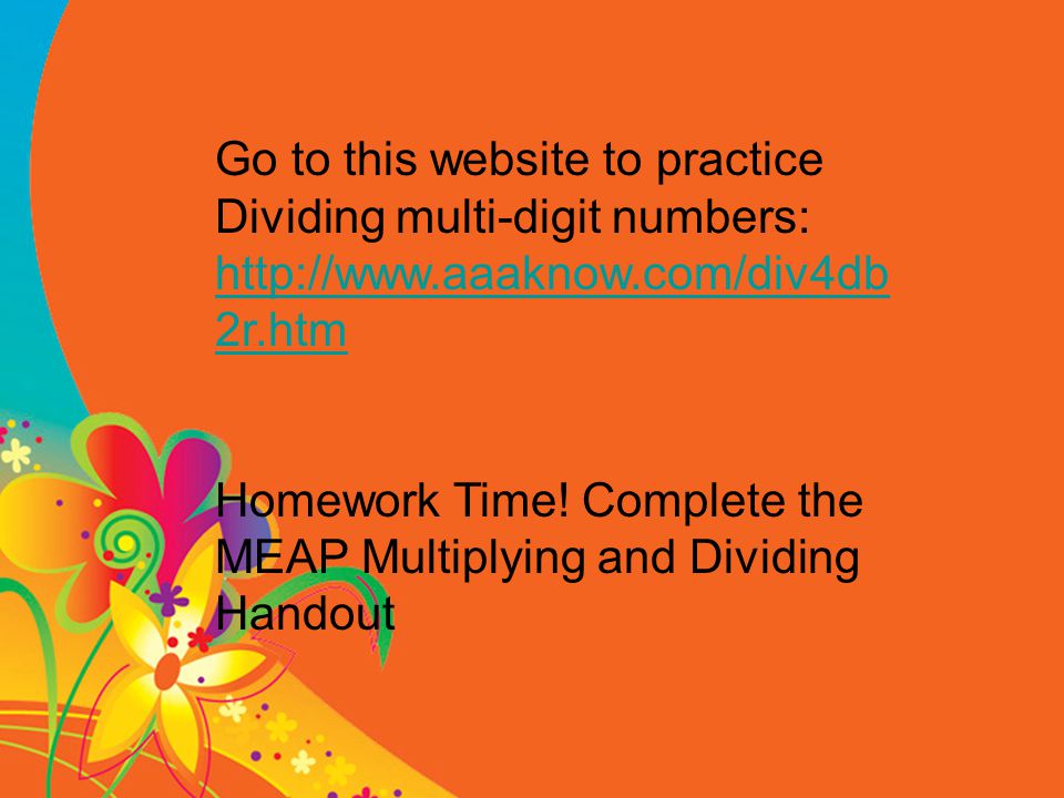 Go to this website to practice Dividing multi-digit numbers: