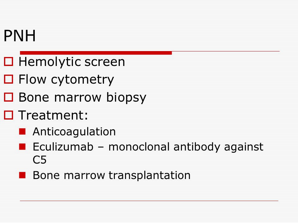 PNH Hemolytic screen Flow cytometry Bone marrow biopsy Treatment: