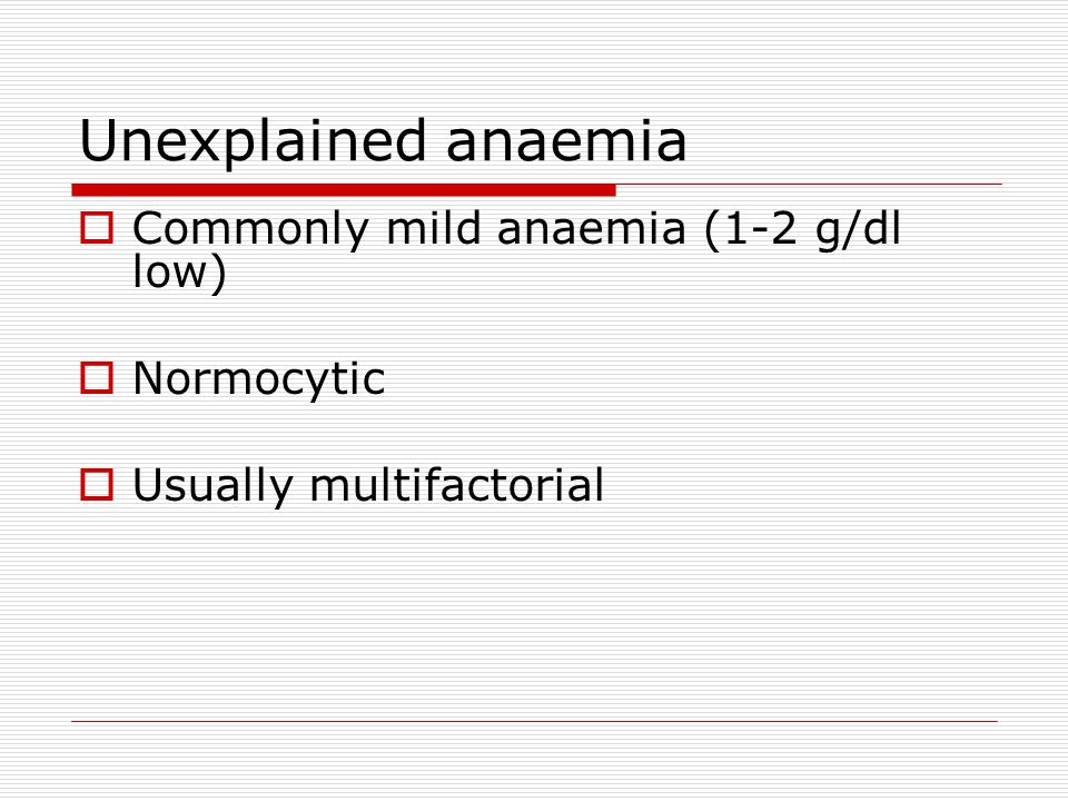 Unexplained anaemia Commonly mild anaemia (1-2 g/dl low) Normocytic