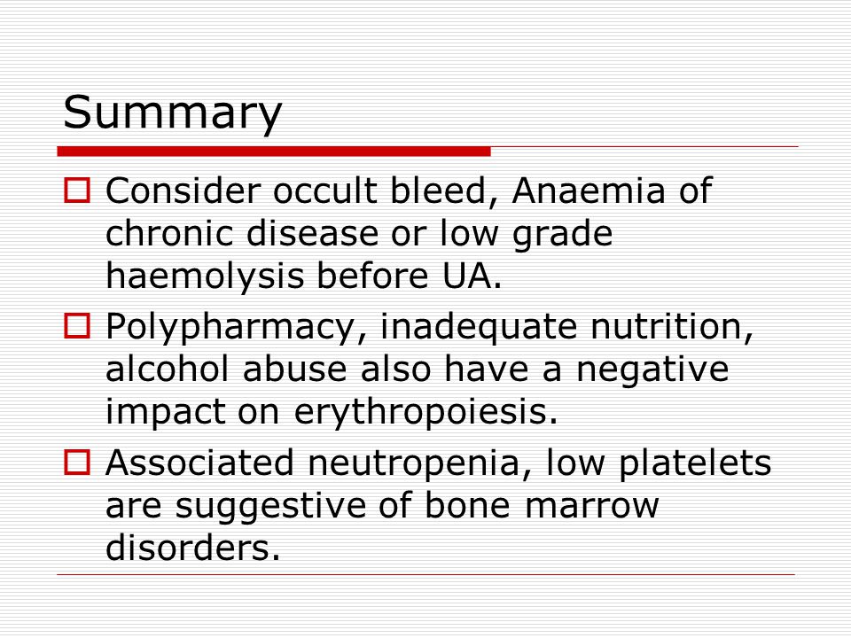 Summary Consider occult bleed, Anaemia of chronic disease or low grade haemolysis before UA.