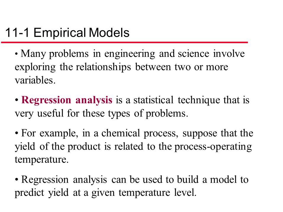 11-1 Empirical Models Many problems in engineering and science involve exploring the relationships between two or more variables.