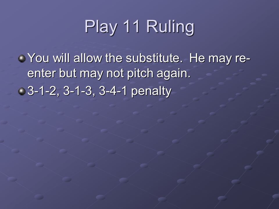 Play 11 Ruling You will allow the substitute. He may re-enter but may not pitch again.