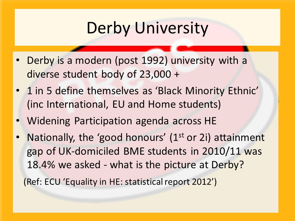 Derby University Derby is a modern (post 1992) university with a diverse student body of 23,000 +