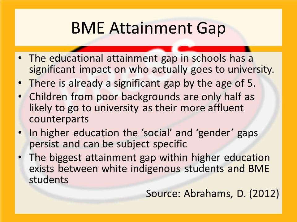 BME Attainment Gap The educational attainment gap in schools has a significant impact on who actually goes to university.