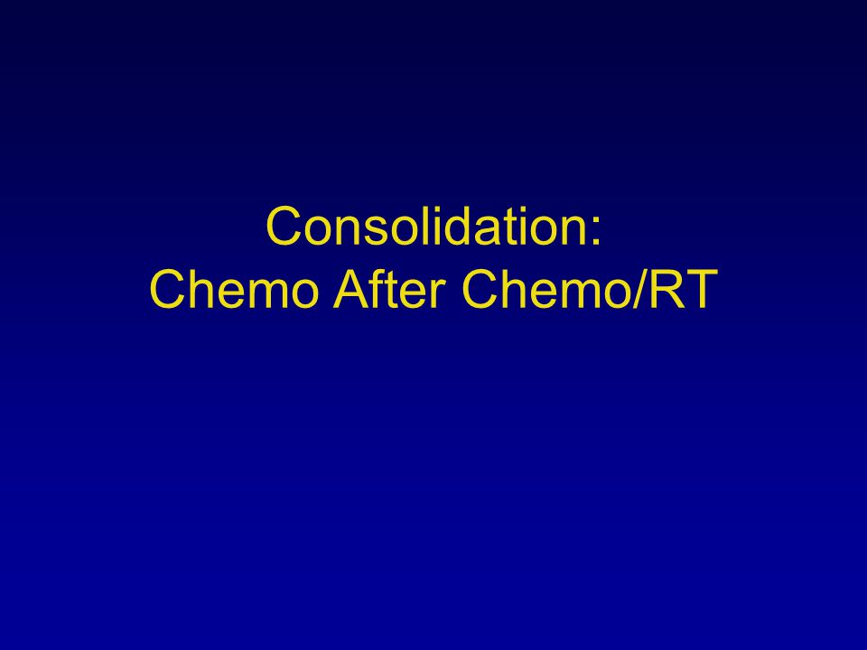 Consolidation: Chemo After Chemo/RT