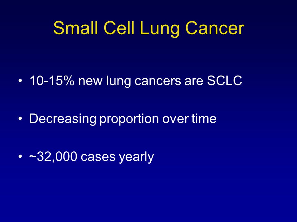 Small Cell Lung Cancer 10-15% new lung cancers are SCLC