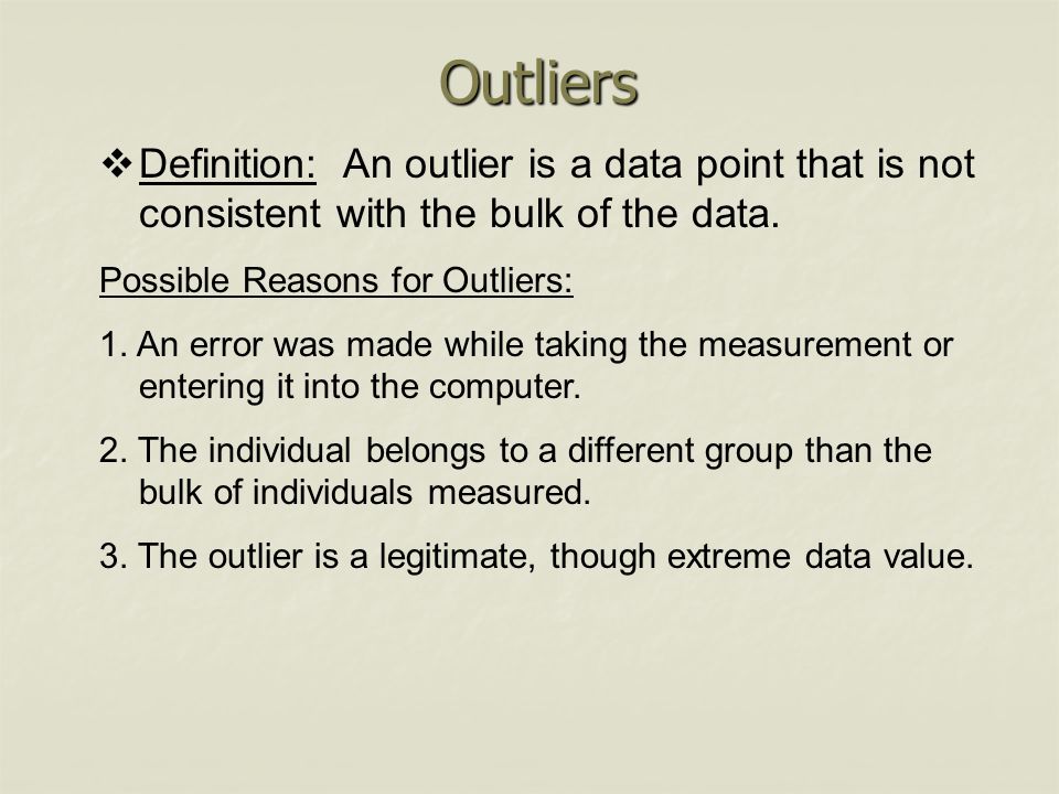 Outliers Definition: An outlier is a data point that is not consistent with the bulk of the data. Possible Reasons for Outliers: