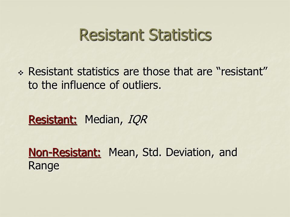 Resistant Statistics Resistant: Median, IQR