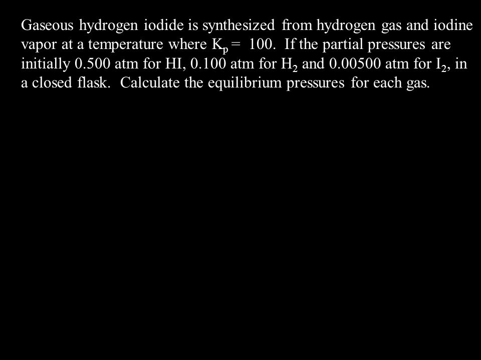 Gaseous hydrogen iodide is synthesized from hydrogen gas and iodine vapor at a temperature where Kp = 100.