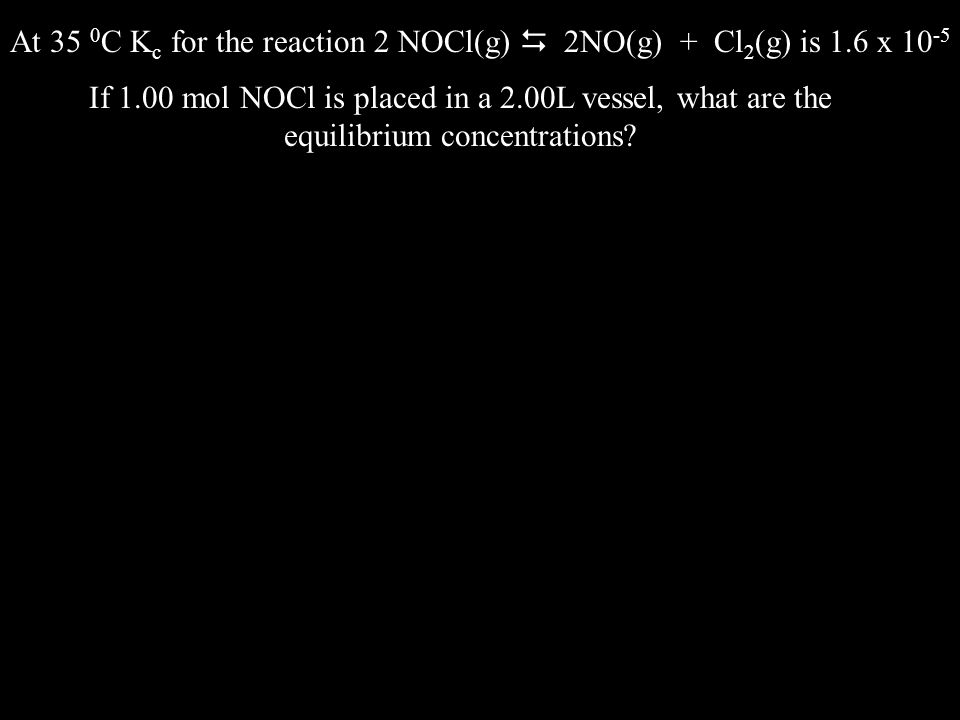 At 35 0C Kc for the reaction 2 NOCl(g)  2NO(g) + Cl2(g) is 1.6 x 10-5