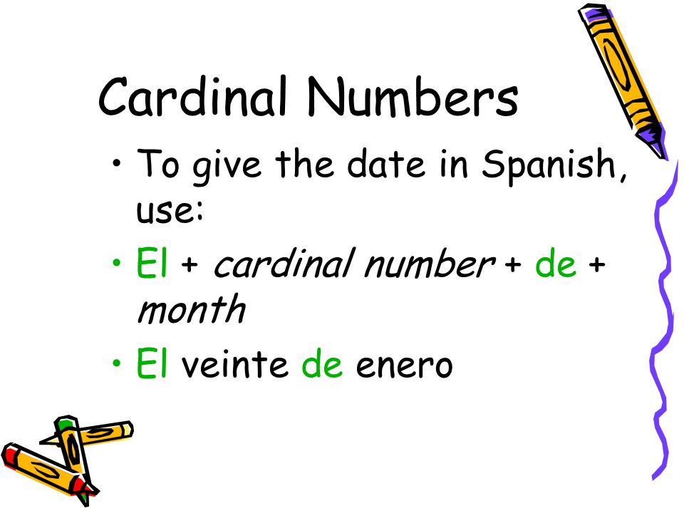 Cardinal Numbers To give the date in Spanish, use: