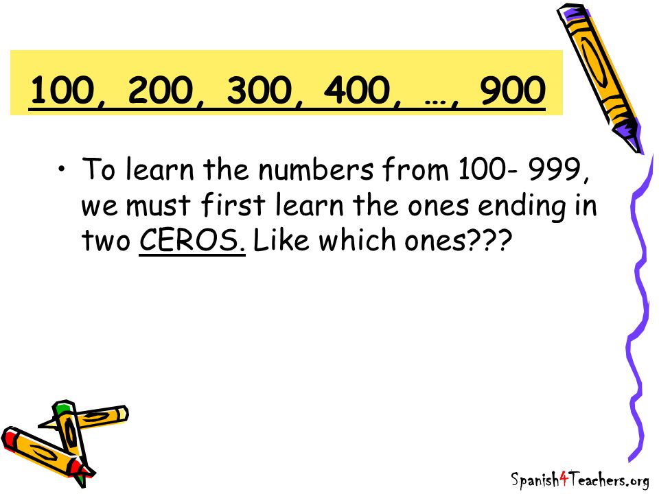 100, 200, 300, 400, …, 900 To learn the numbers from , we must first learn the ones ending in two CEROS. Like which ones