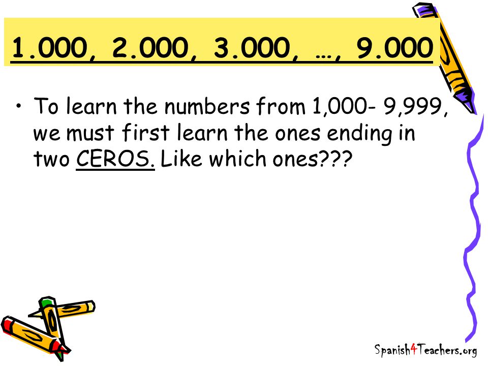 1.000, 2.000, 3.000, …, To learn the numbers from 1,000- 9,999, we must first learn the ones ending in two CEROS. Like which ones