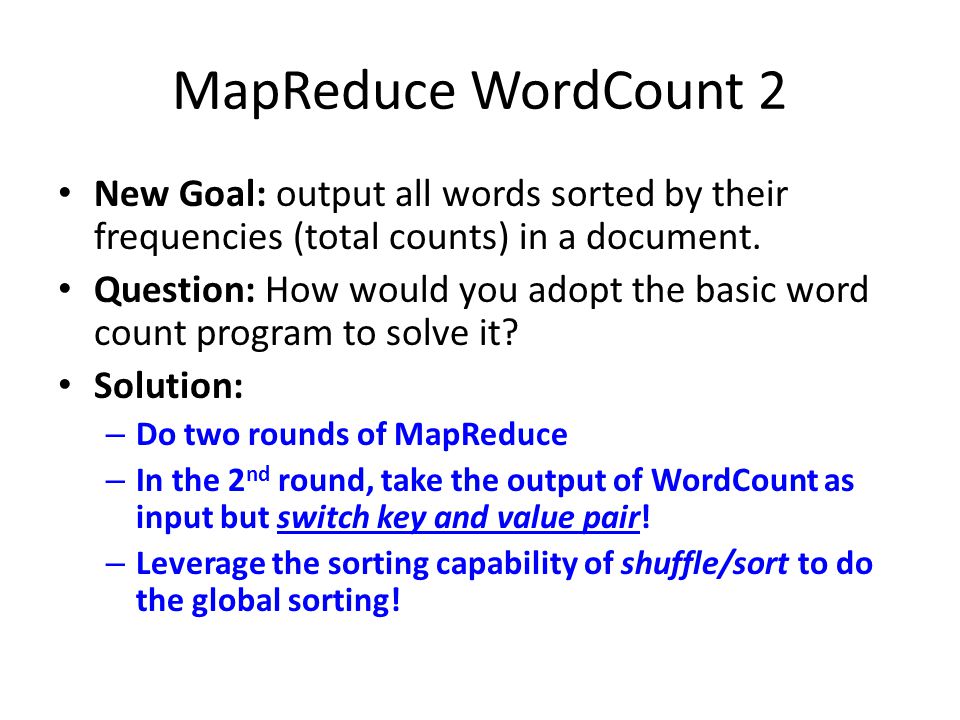 MapReduce WordCount 2 New Goal: output all words sorted by their frequencies (total counts) in a document.