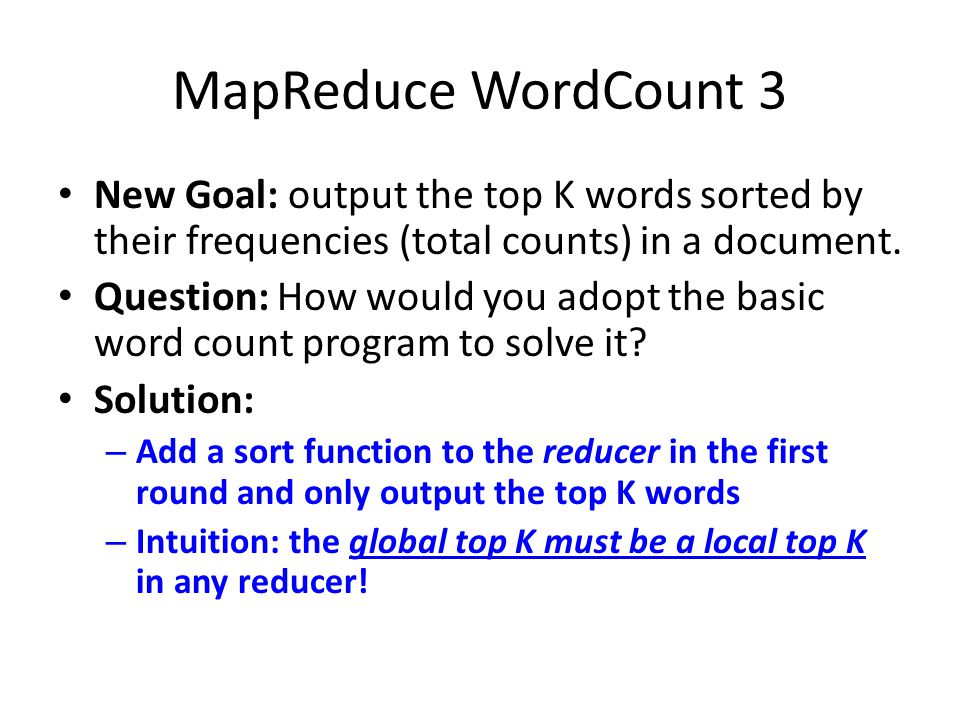 MapReduce WordCount 3 New Goal: output the top K words sorted by their frequencies (total counts) in a document.