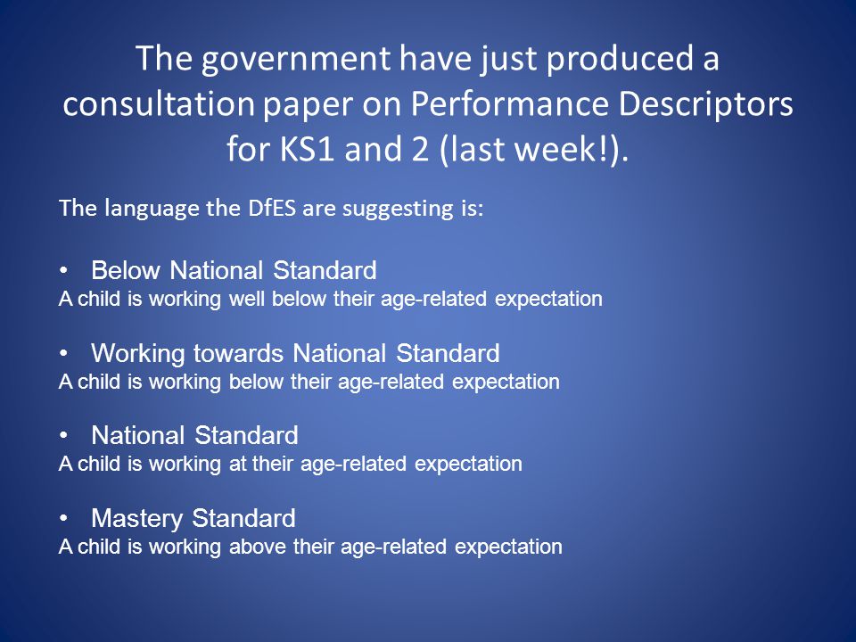 The government have just produced a consultation paper on Performance Descriptors for KS1 and 2 (last week!).