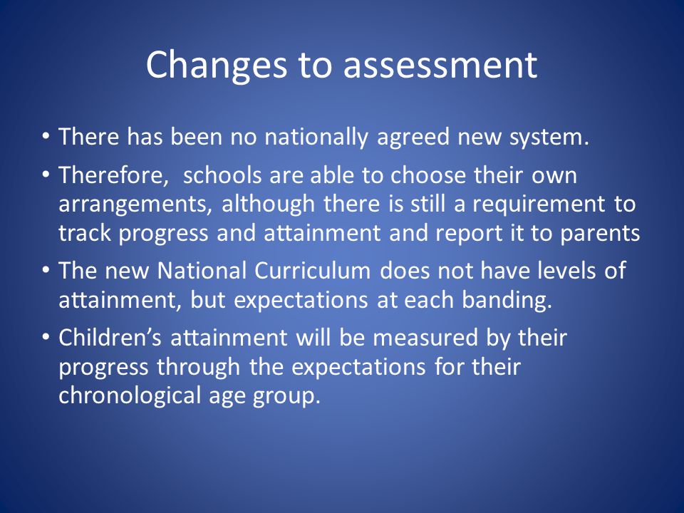 Changes to assessment There has been no nationally agreed new system.