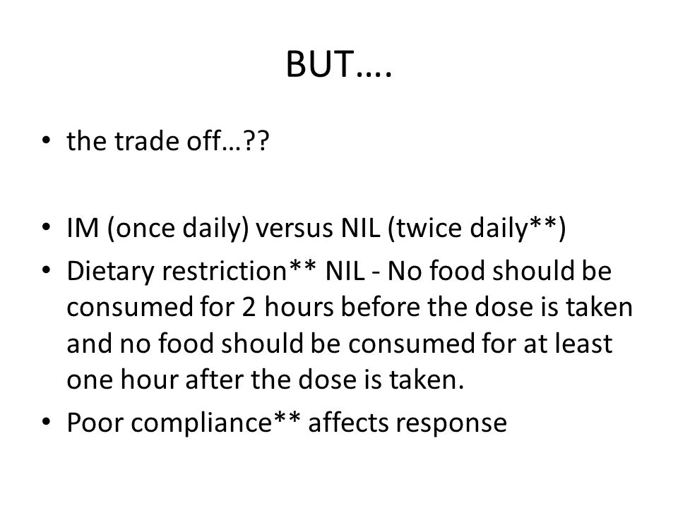 BUT…. the trade off… IM (once daily) versus NIL (twice daily**)