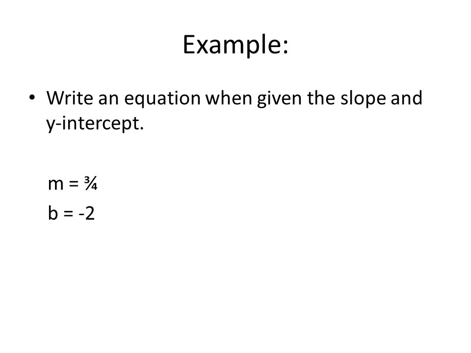 Example: Write an equation when given the slope and y-intercept. m = ¾