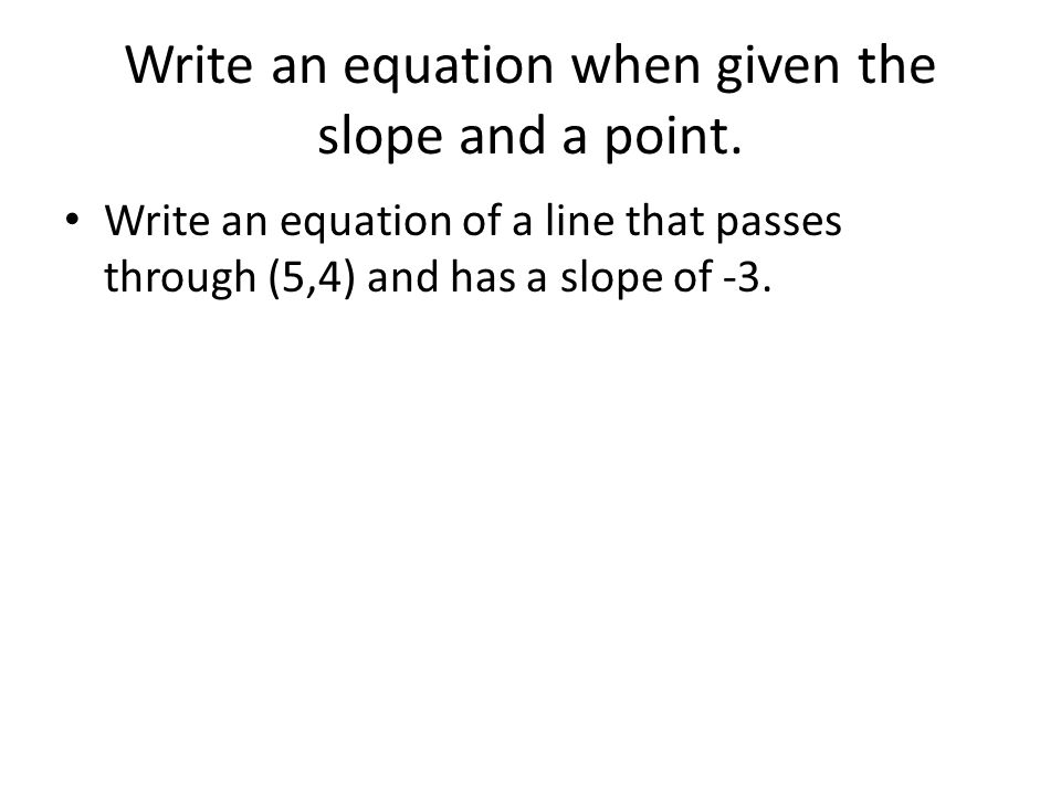 Write an equation when given the slope and a point.
