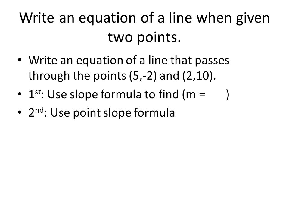 Write an equation of a line when given two points.